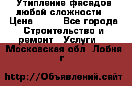 Утипление фасадов любой сложности! › Цена ­ 100 - Все города Строительство и ремонт » Услуги   . Московская обл.,Лобня г.